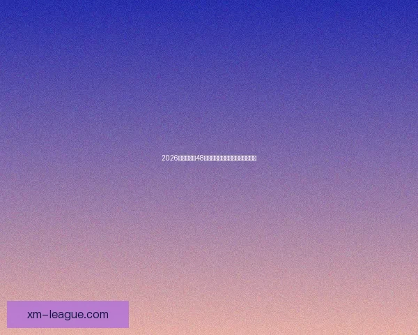 2026世界杯全新48队阵容揭晓全球足球盛宴全面解析